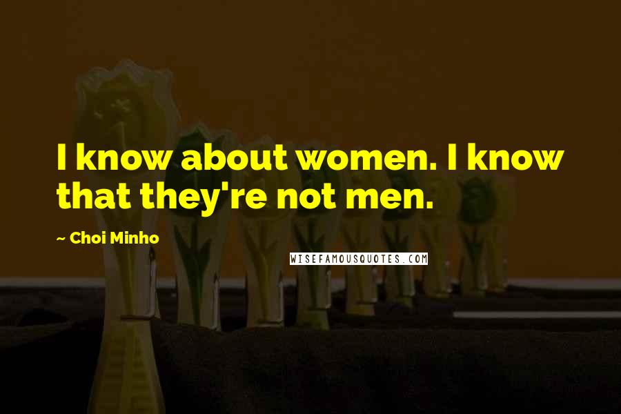 Choi Minho Quotes: I know about women. I know that they're not men.