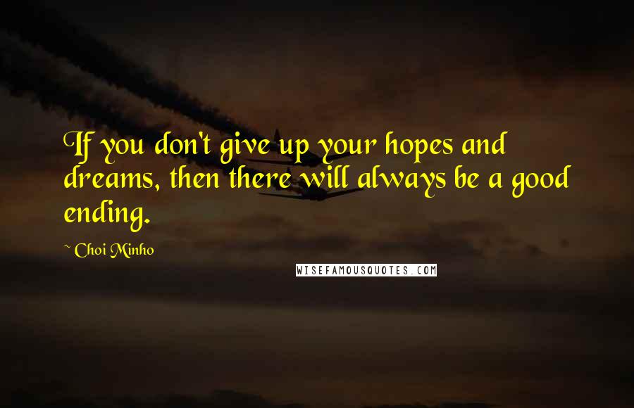 Choi Minho Quotes: If you don't give up your hopes and dreams, then there will always be a good ending.