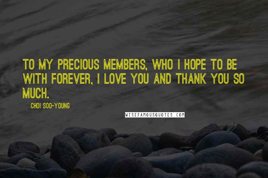 Choi Soo-young Quotes: To my precious members, who I hope to be with forever, I love you and thank you so much.