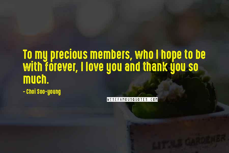 Choi Soo-young Quotes: To my precious members, who I hope to be with forever, I love you and thank you so much.