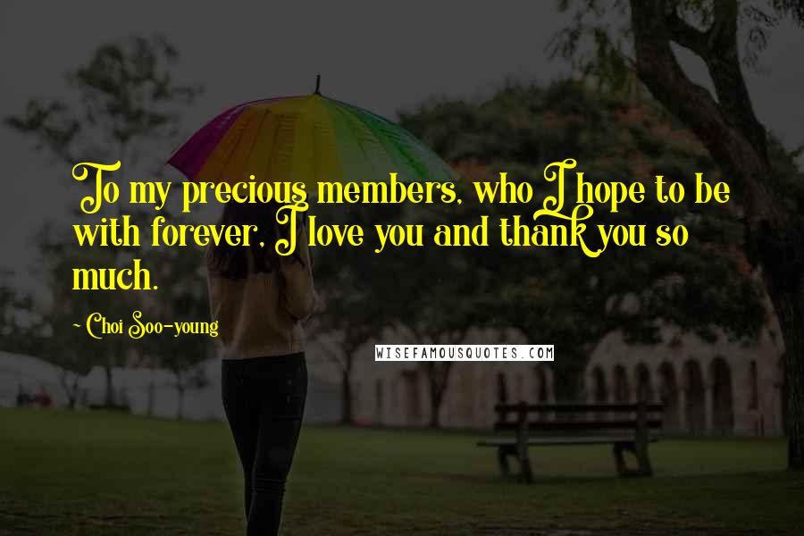 Choi Soo-young Quotes: To my precious members, who I hope to be with forever, I love you and thank you so much.