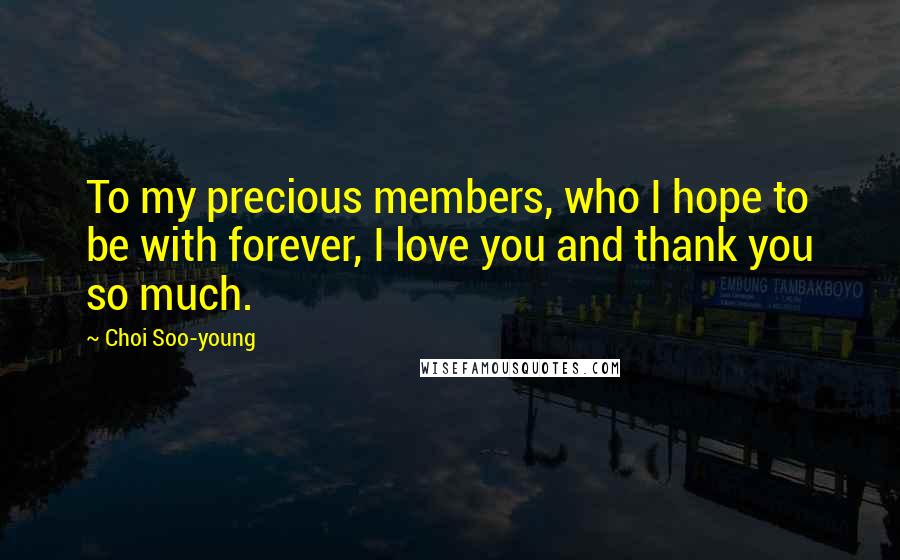 Choi Soo-young Quotes: To my precious members, who I hope to be with forever, I love you and thank you so much.