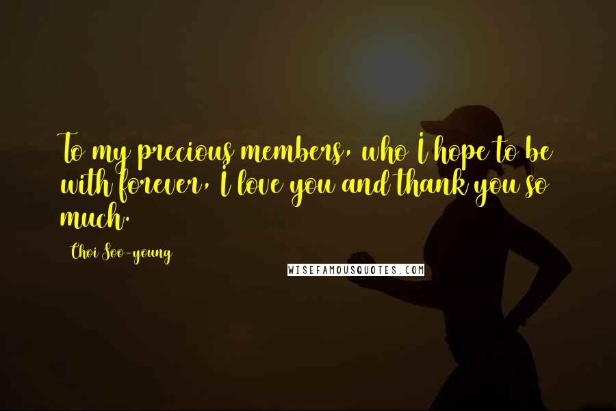 Choi Soo-young Quotes: To my precious members, who I hope to be with forever, I love you and thank you so much.