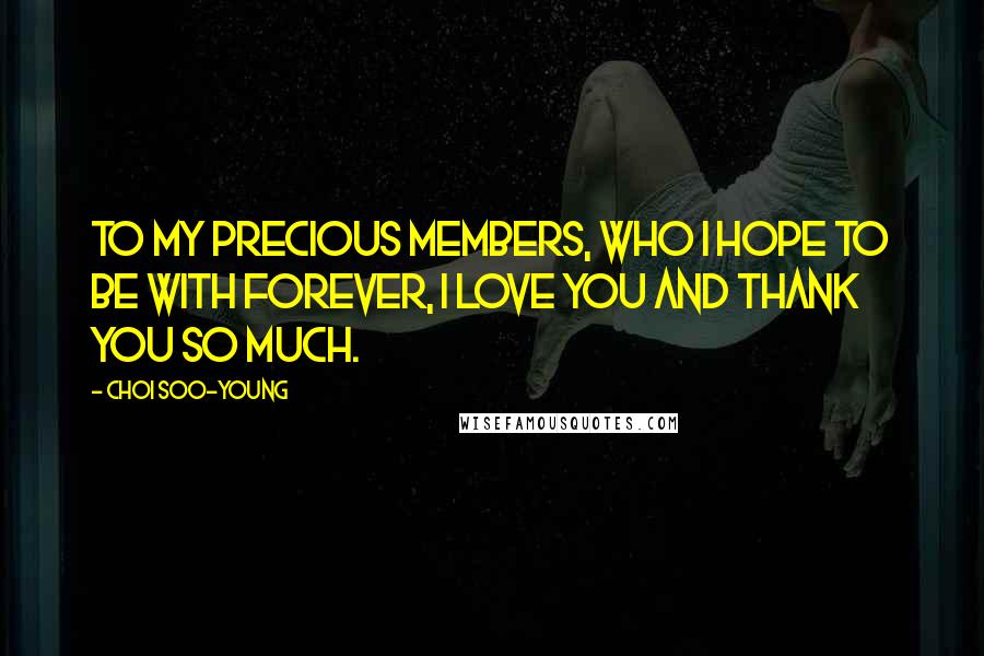 Choi Soo-young Quotes: To my precious members, who I hope to be with forever, I love you and thank you so much.