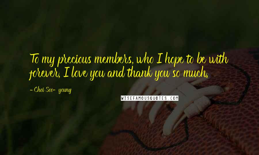 Choi Soo-young Quotes: To my precious members, who I hope to be with forever, I love you and thank you so much.