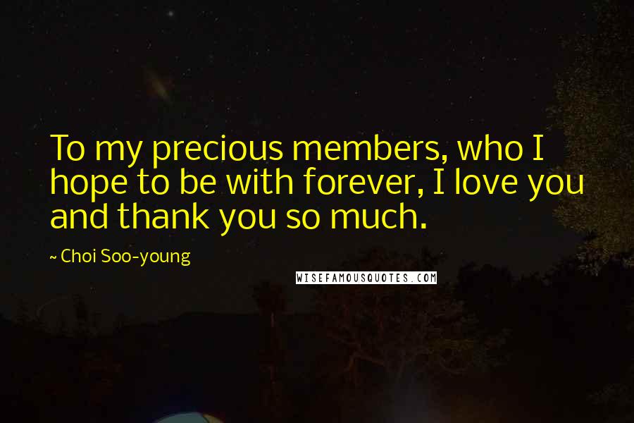 Choi Soo-young Quotes: To my precious members, who I hope to be with forever, I love you and thank you so much.