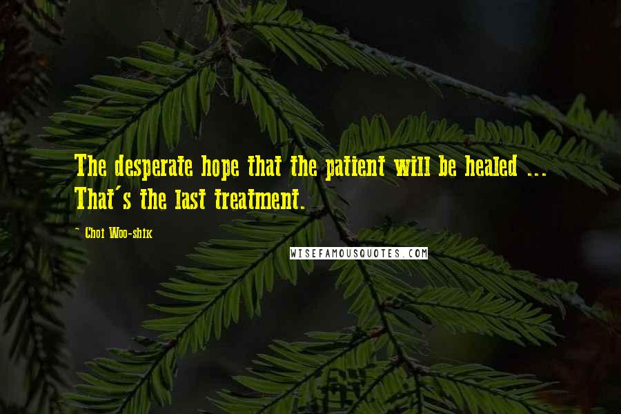 Choi Woo-shik Quotes: The desperate hope that the patient will be healed ... That's the last treatment.