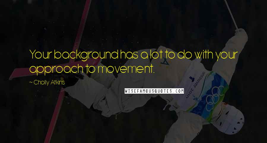 Cholly Atkins Quotes: Your background has a lot to do with your approach to movement.