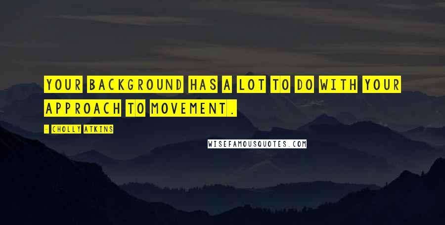 Cholly Atkins Quotes: Your background has a lot to do with your approach to movement.