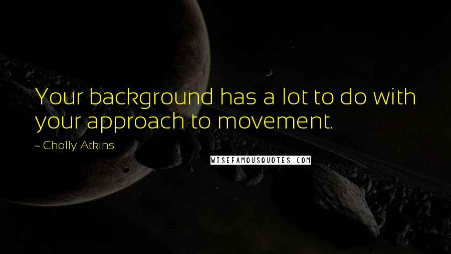 Cholly Atkins Quotes: Your background has a lot to do with your approach to movement.