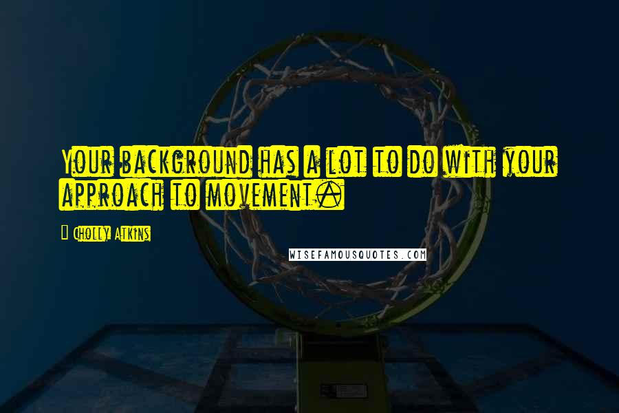 Cholly Atkins Quotes: Your background has a lot to do with your approach to movement.