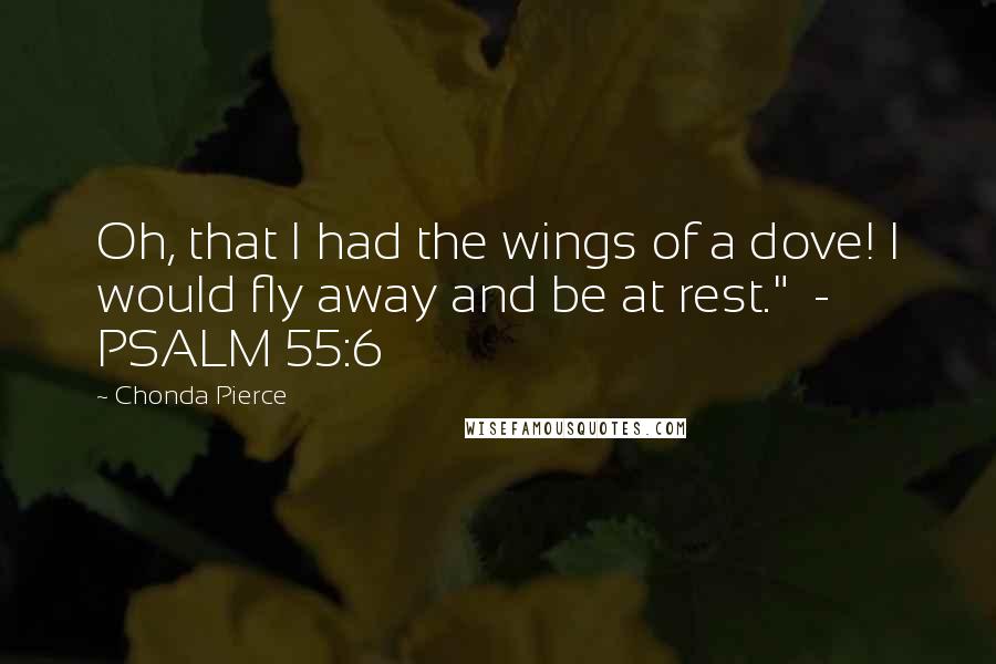Chonda Pierce Quotes: Oh, that I had the wings of a dove! I would fly away and be at rest." - PSALM 55:6