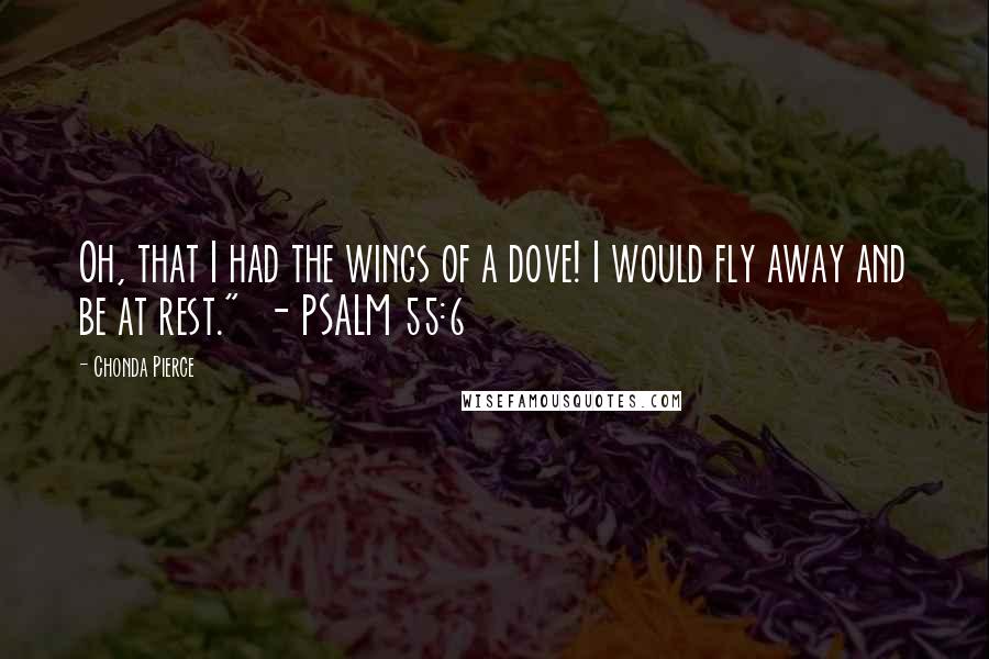 Chonda Pierce Quotes: Oh, that I had the wings of a dove! I would fly away and be at rest." - PSALM 55:6