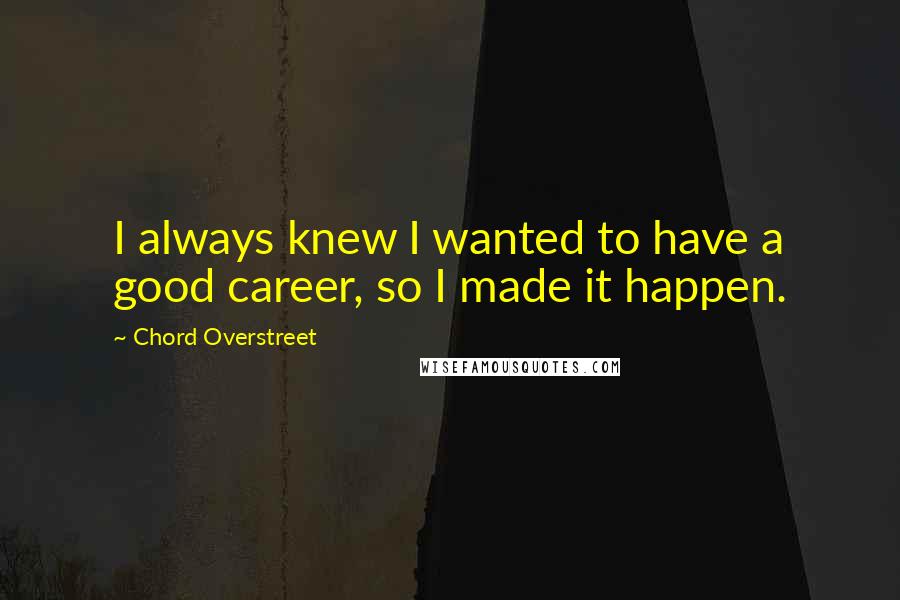 Chord Overstreet Quotes: I always knew I wanted to have a good career, so I made it happen.