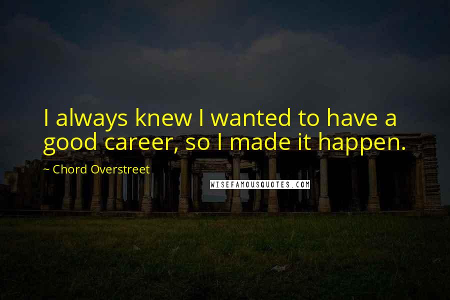 Chord Overstreet Quotes: I always knew I wanted to have a good career, so I made it happen.