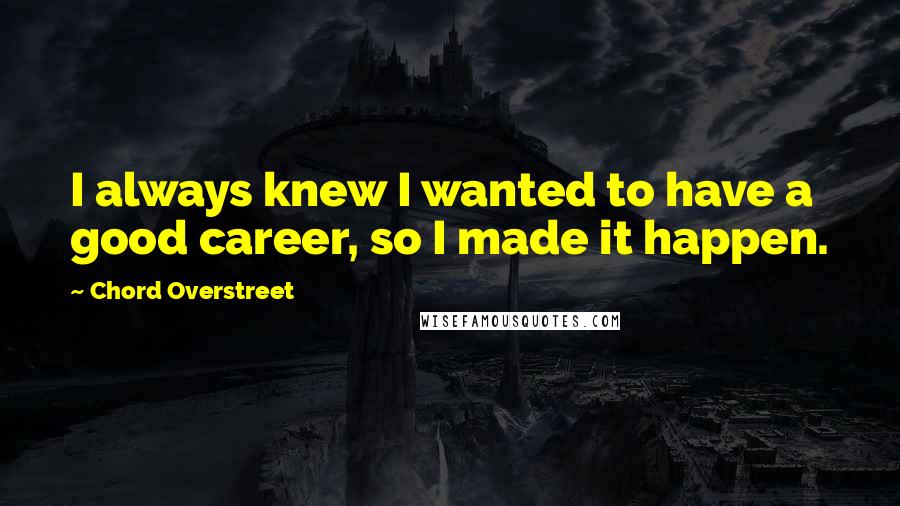 Chord Overstreet Quotes: I always knew I wanted to have a good career, so I made it happen.