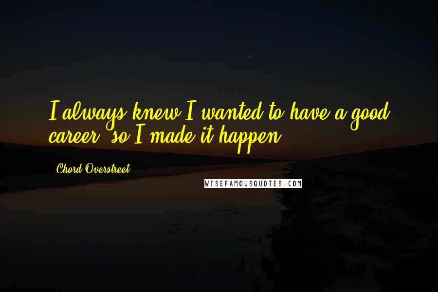 Chord Overstreet Quotes: I always knew I wanted to have a good career, so I made it happen.