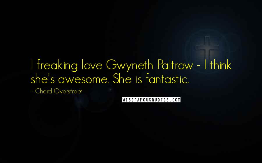 Chord Overstreet Quotes: I freaking love Gwyneth Paltrow - I think she's awesome. She is fantastic.