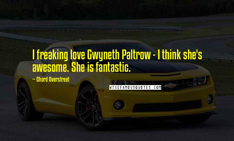 Chord Overstreet Quotes: I freaking love Gwyneth Paltrow - I think she's awesome. She is fantastic.