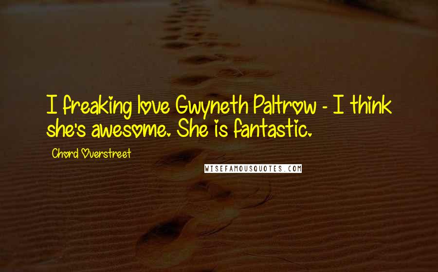 Chord Overstreet Quotes: I freaking love Gwyneth Paltrow - I think she's awesome. She is fantastic.