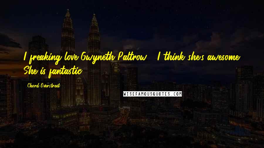 Chord Overstreet Quotes: I freaking love Gwyneth Paltrow - I think she's awesome. She is fantastic.