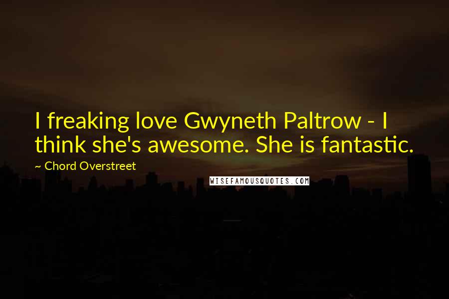 Chord Overstreet Quotes: I freaking love Gwyneth Paltrow - I think she's awesome. She is fantastic.