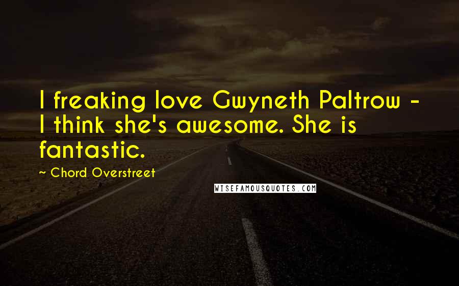 Chord Overstreet Quotes: I freaking love Gwyneth Paltrow - I think she's awesome. She is fantastic.
