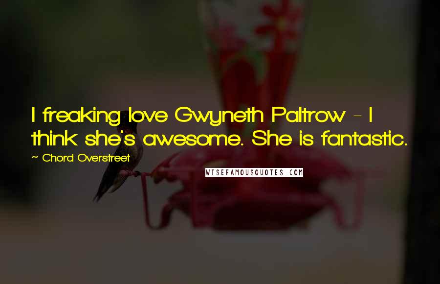 Chord Overstreet Quotes: I freaking love Gwyneth Paltrow - I think she's awesome. She is fantastic.