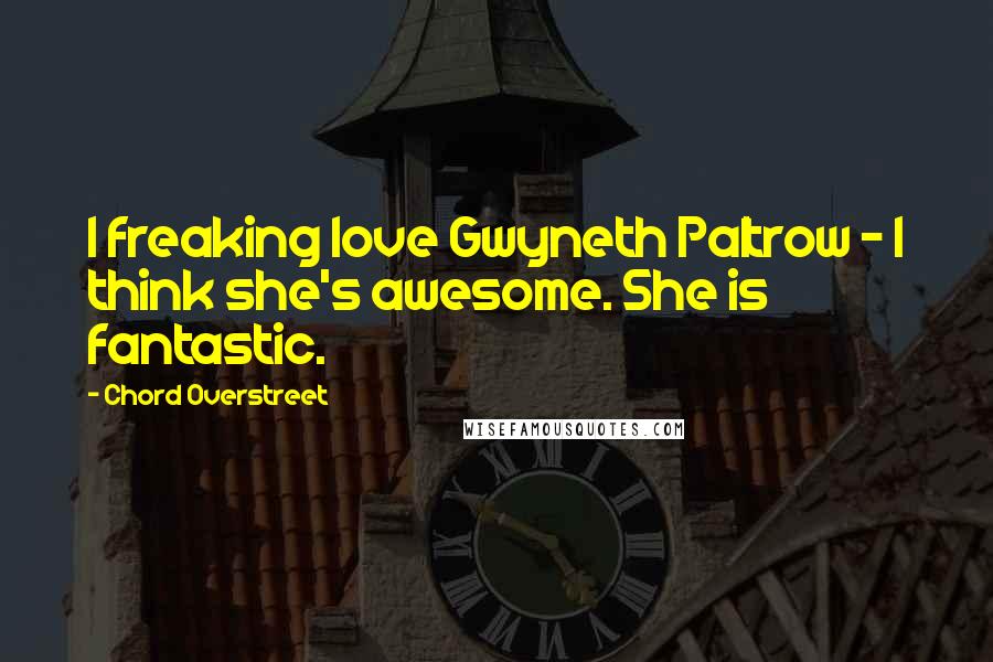 Chord Overstreet Quotes: I freaking love Gwyneth Paltrow - I think she's awesome. She is fantastic.
