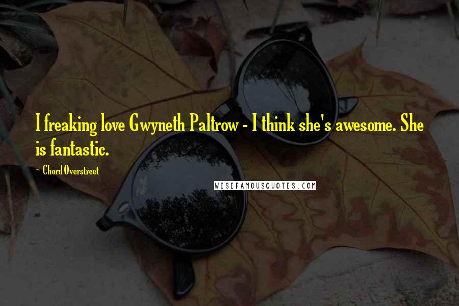 Chord Overstreet Quotes: I freaking love Gwyneth Paltrow - I think she's awesome. She is fantastic.