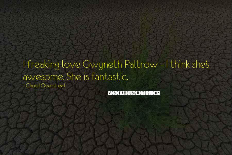Chord Overstreet Quotes: I freaking love Gwyneth Paltrow - I think she's awesome. She is fantastic.