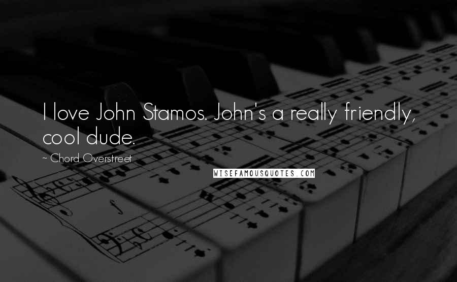 Chord Overstreet Quotes: I love John Stamos. John's a really friendly, cool dude.