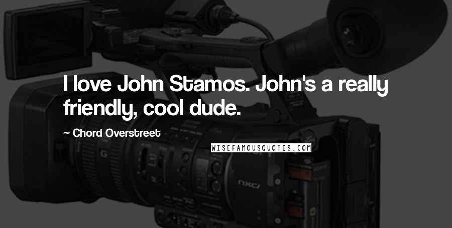 Chord Overstreet Quotes: I love John Stamos. John's a really friendly, cool dude.