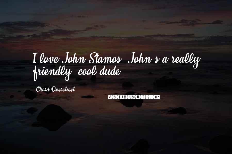 Chord Overstreet Quotes: I love John Stamos. John's a really friendly, cool dude.