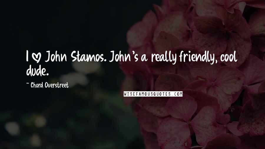 Chord Overstreet Quotes: I love John Stamos. John's a really friendly, cool dude.