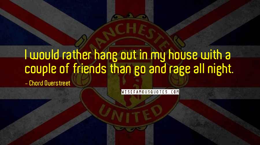 Chord Overstreet Quotes: I would rather hang out in my house with a couple of friends than go and rage all night.