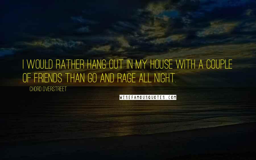 Chord Overstreet Quotes: I would rather hang out in my house with a couple of friends than go and rage all night.