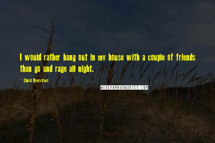 Chord Overstreet Quotes: I would rather hang out in my house with a couple of friends than go and rage all night.