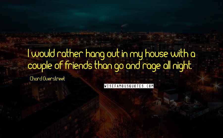 Chord Overstreet Quotes: I would rather hang out in my house with a couple of friends than go and rage all night.