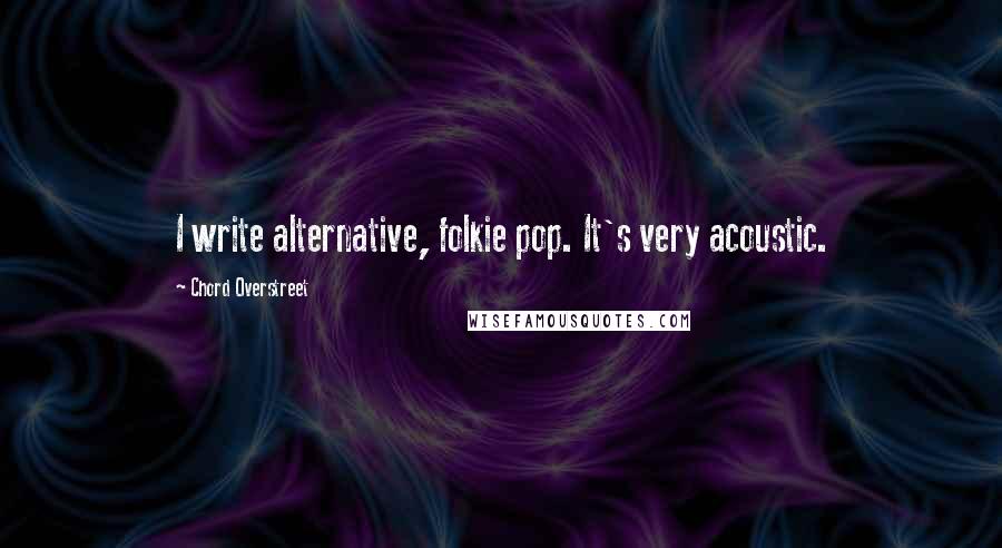 Chord Overstreet Quotes: I write alternative, folkie pop. It's very acoustic.