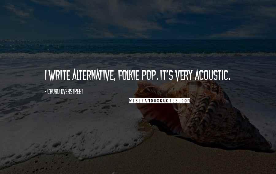 Chord Overstreet Quotes: I write alternative, folkie pop. It's very acoustic.