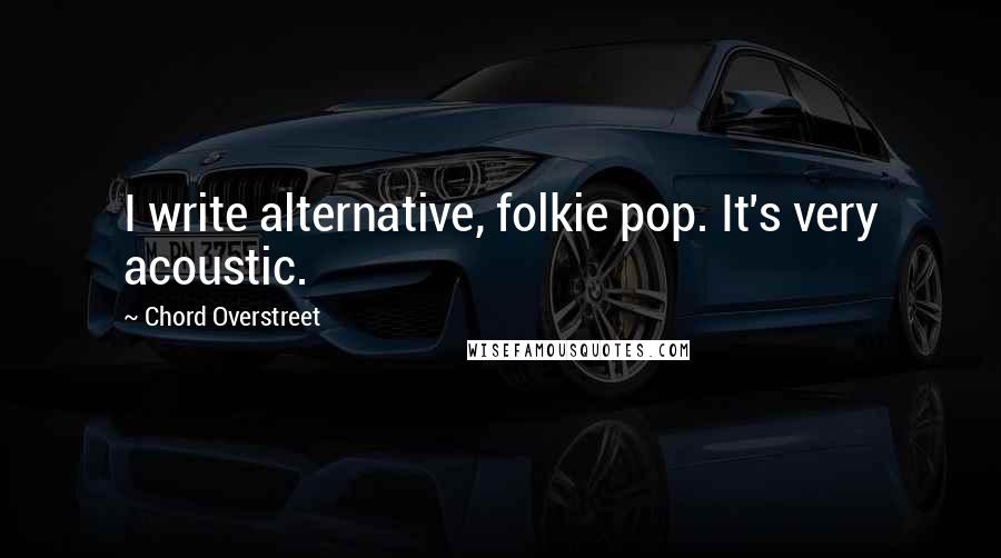 Chord Overstreet Quotes: I write alternative, folkie pop. It's very acoustic.