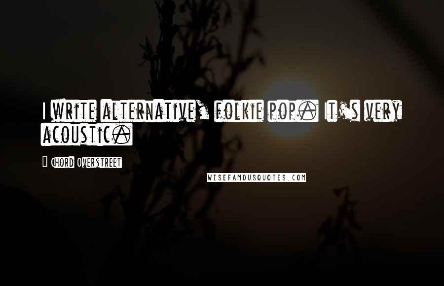 Chord Overstreet Quotes: I write alternative, folkie pop. It's very acoustic.