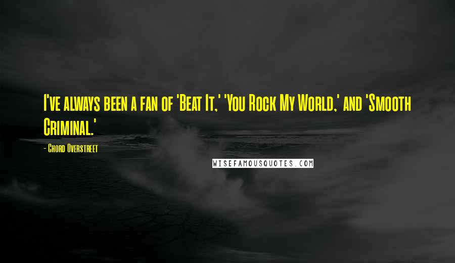 Chord Overstreet Quotes: I've always been a fan of 'Beat It,' 'You Rock My World,' and 'Smooth Criminal.'