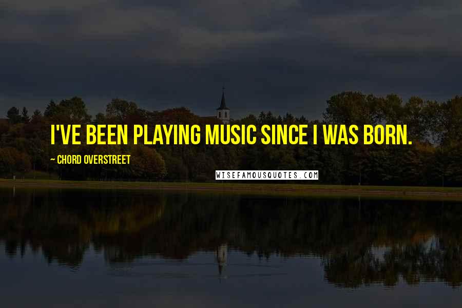 Chord Overstreet Quotes: I've been playing music since I was born.