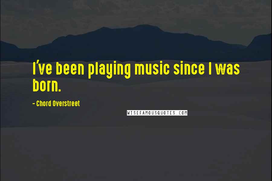 Chord Overstreet Quotes: I've been playing music since I was born.