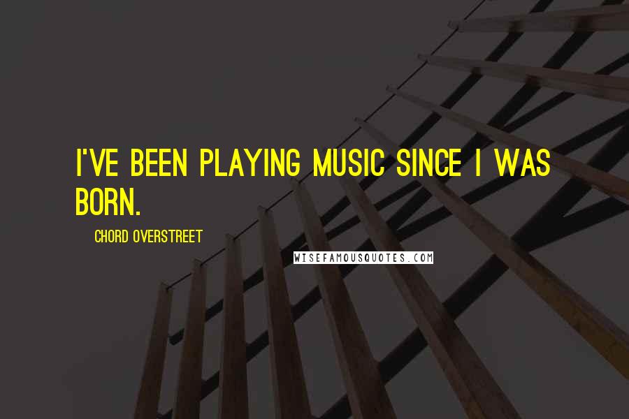 Chord Overstreet Quotes: I've been playing music since I was born.