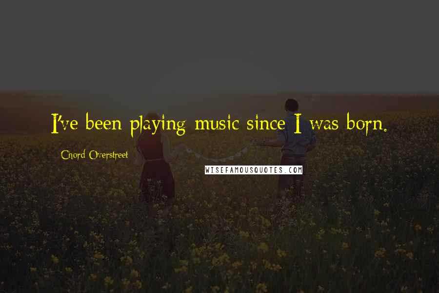 Chord Overstreet Quotes: I've been playing music since I was born.