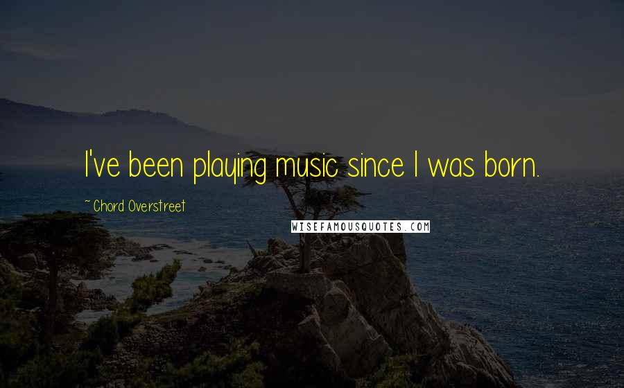 Chord Overstreet Quotes: I've been playing music since I was born.