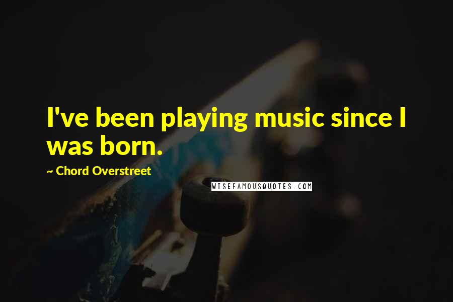 Chord Overstreet Quotes: I've been playing music since I was born.